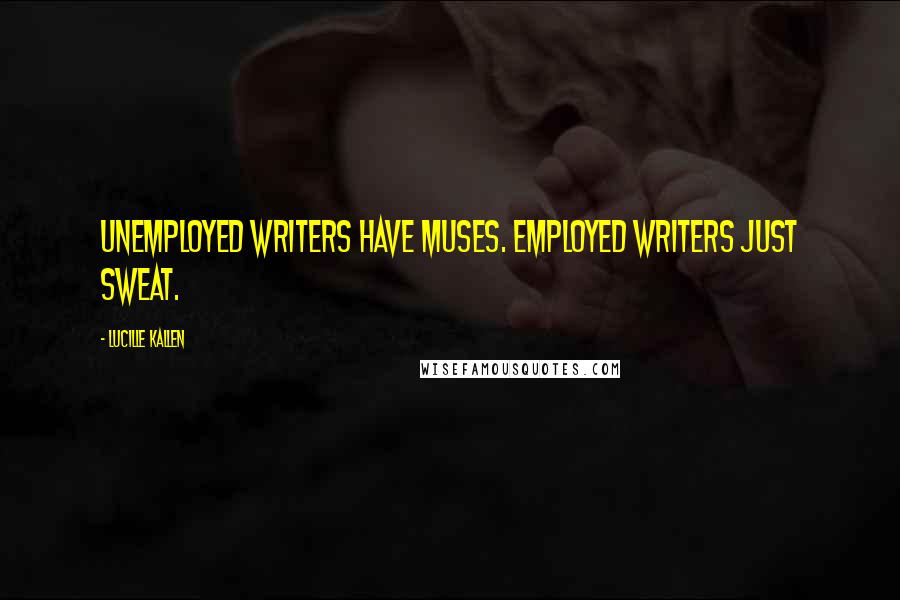 Lucille Kallen quotes: Unemployed writers have muses. Employed writers just sweat.