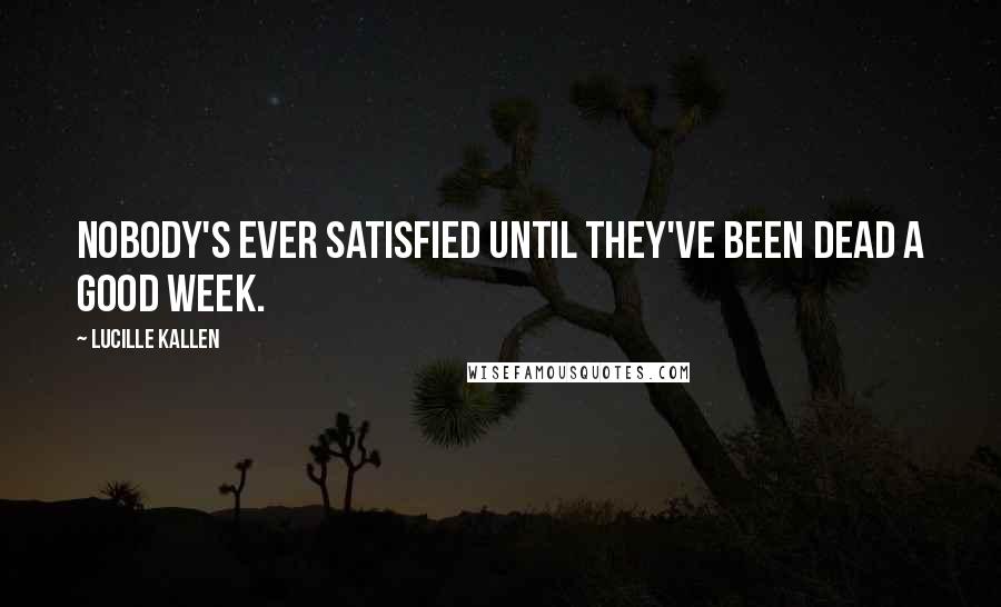 Lucille Kallen quotes: Nobody's ever satisfied until they've been dead a good week.