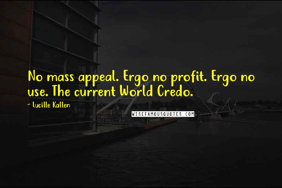 Lucille Kallen quotes: No mass appeal. Ergo no profit. Ergo no use. The current World Credo.