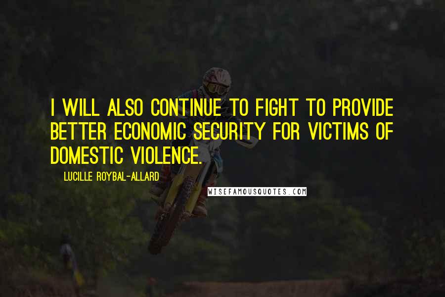 Lucille Roybal-Allard quotes: I will also continue to fight to provide better economic security for victims of domestic violence.
