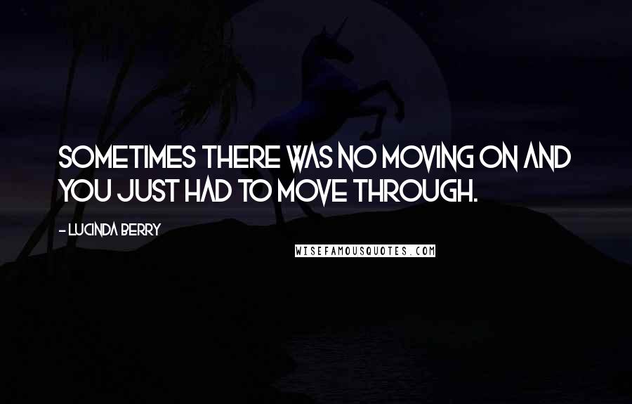 Lucinda Berry quotes: sometimes there was no moving on and you just had to move through.