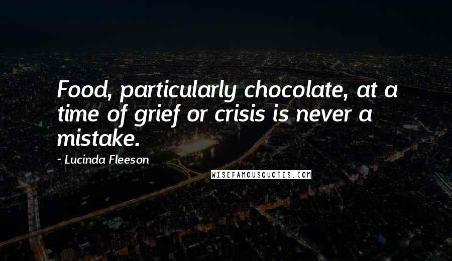 Lucinda Fleeson quotes: Food, particularly chocolate, at a time of grief or crisis is never a mistake.