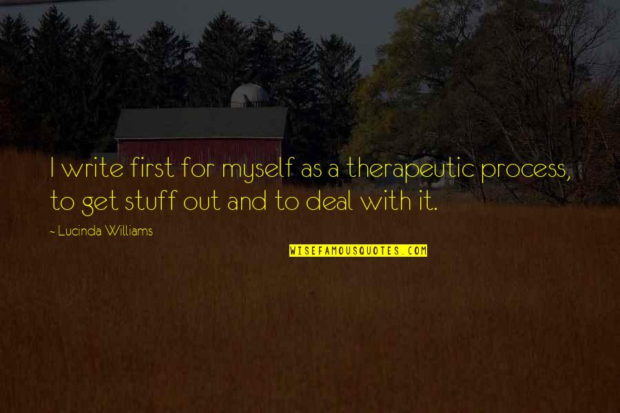 Lucinda Quotes By Lucinda Williams: I write first for myself as a therapeutic Lucinda Quotes By Lucinda Williams: I write first for myself as a therapeutic