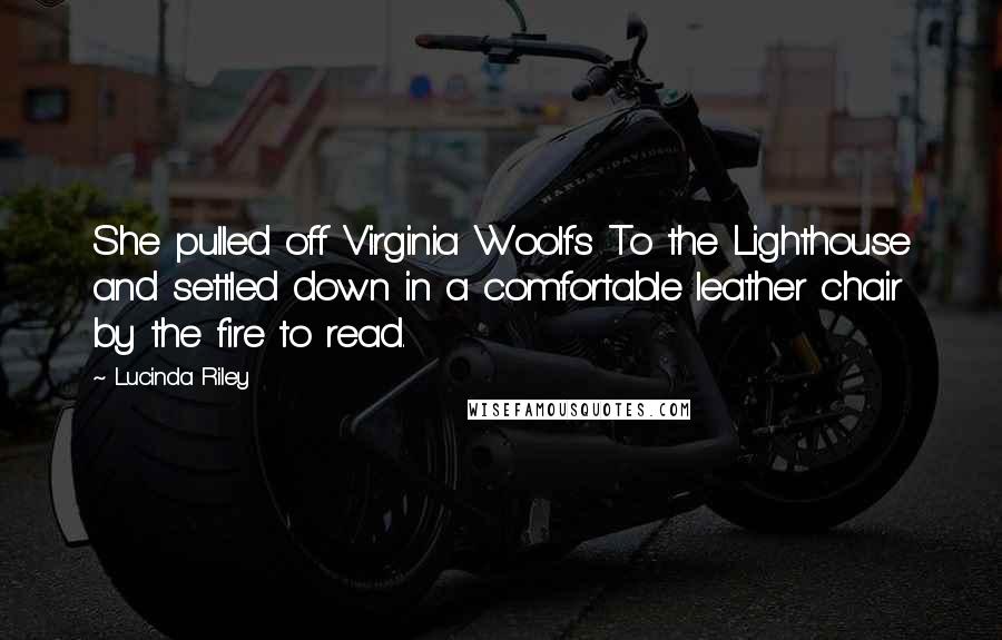 Lucinda Riley quotes: She pulled off Virginia Woolf's To the Lighthouse and settled down in a comfortable leather chair by the fire to read. Lucinda Riley quotes: She pulled off Virginia Woolf's To the Lighthouse and settled down in a comfortable leather chair by the fire to read.