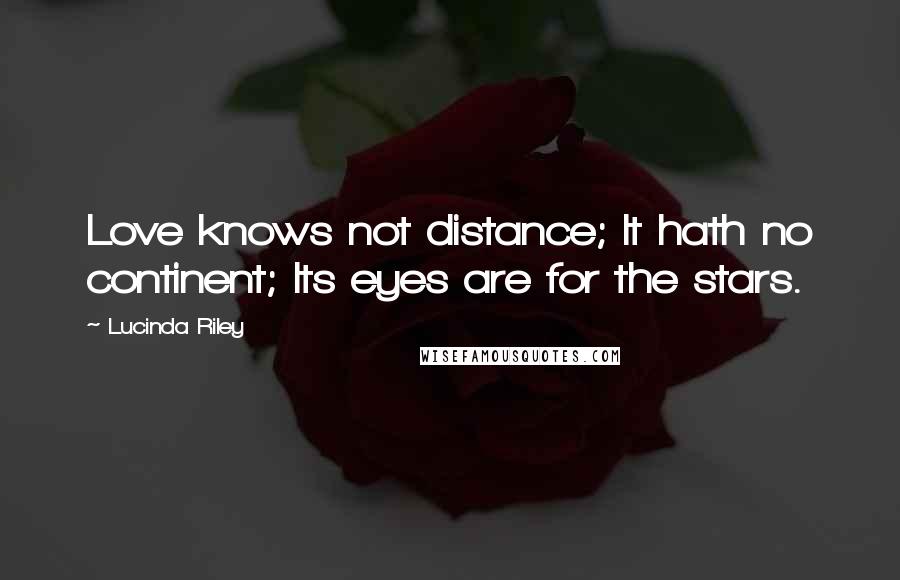 Lucinda Riley quotes: Love knows not distance; It hath no continent; Its eyes are for the stars.