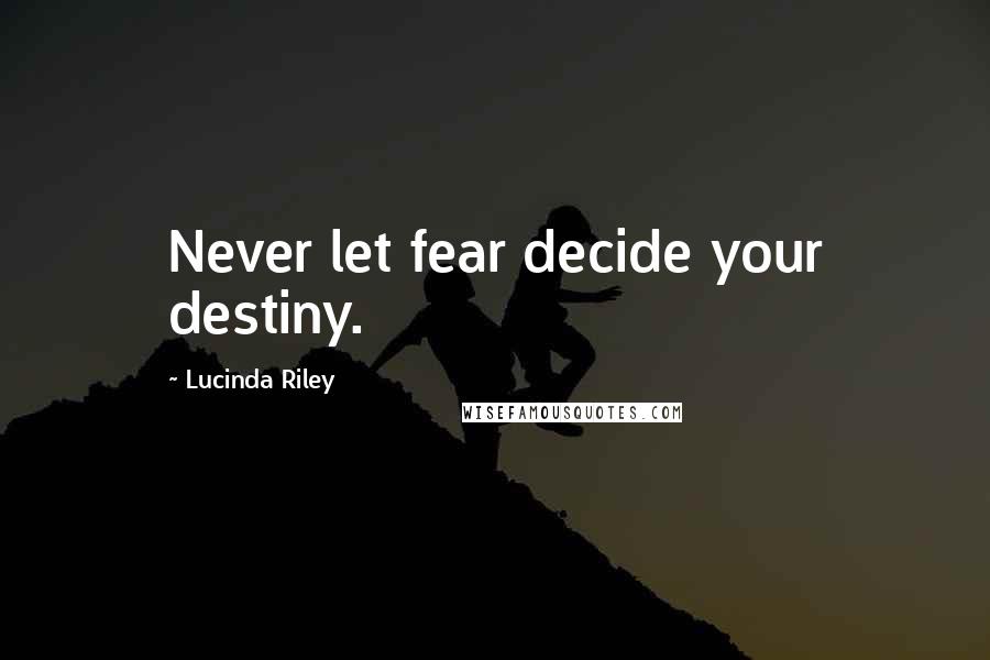 Lucinda Riley quotes: Never let fear decide your destiny.