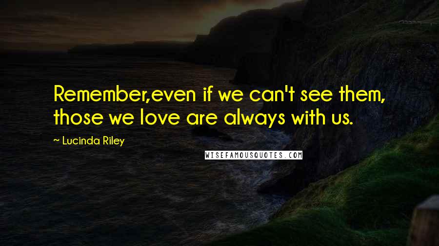 Lucinda Riley quotes: Remember,even if we can't see them, those we love are always with us.