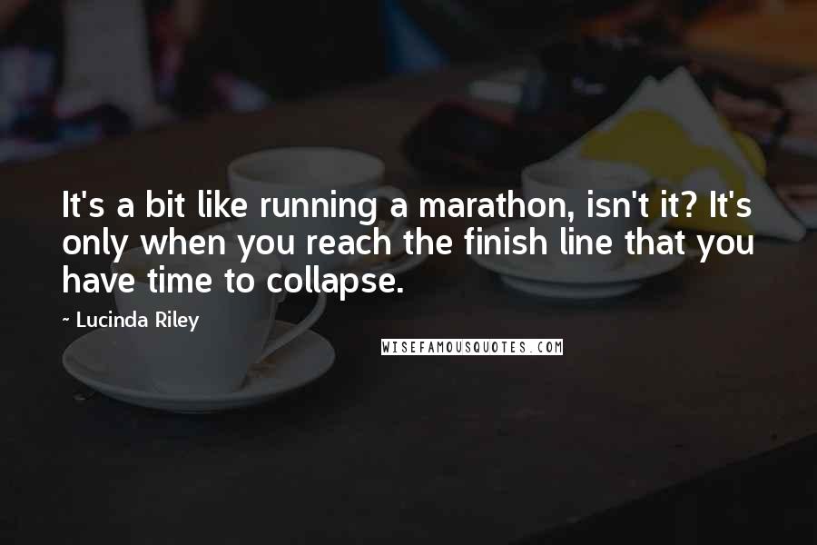 Lucinda Riley quotes: It's a bit like running a marathon, isn't it? It's only when you reach the finish line that you have time to collapse.
