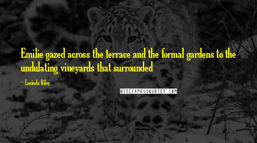 Lucinda Riley quotes: Emilie gazed across the terrace and the formal gardens to the undulating vineyards that surrounded