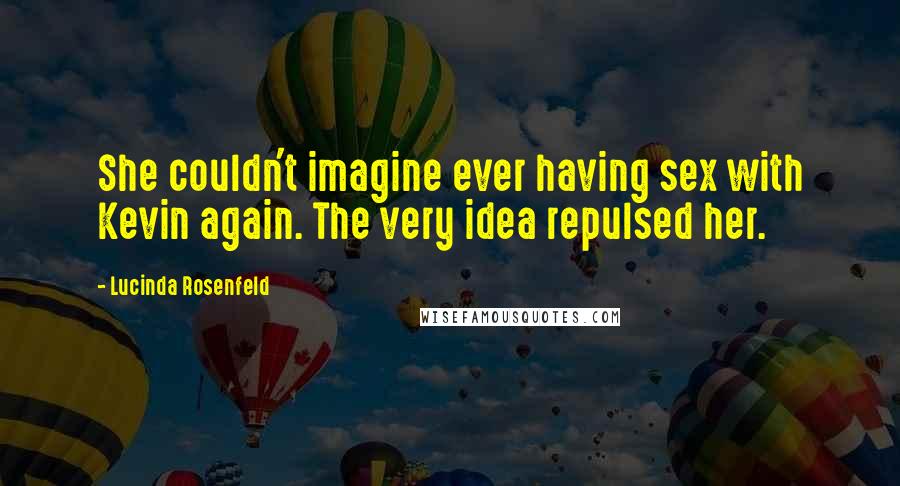 Lucinda Rosenfeld quotes: She couldn't imagine ever having sex with Kevin again. The very idea repulsed her.