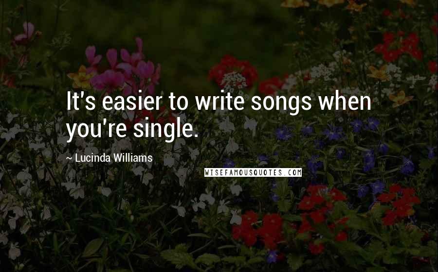 Lucinda Williams quotes: It's easier to write songs when you're single.