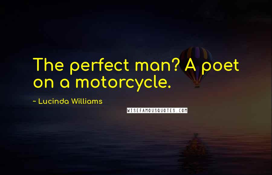 Lucinda Williams quotes: The perfect man? A poet on a motorcycle.