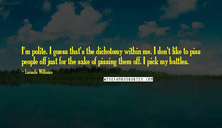 Lucinda Williams quotes: I'm polite. I guess that's the dichotomy within me. I don't like to piss people off just for the sake of pissing them off. I pick my battles.