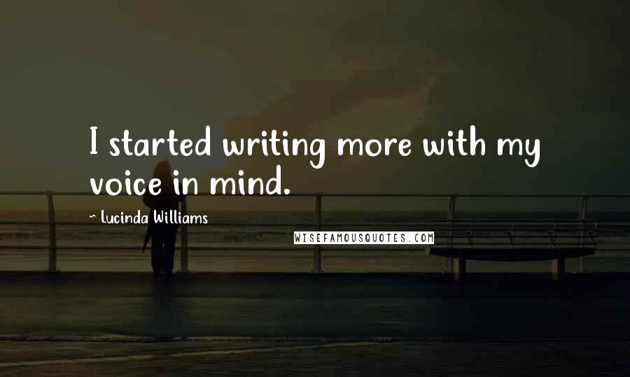 Lucinda Williams quotes: I started writing more with my voice in mind.