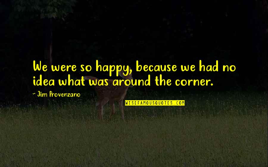 Lucine Tarman Quotes By Jim Provenzano: We were so happy, because we had no Lucine Tarman Quotes By Jim Provenzano: We were so happy, because we had no