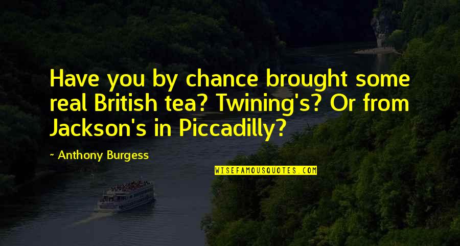 Lucio Battisti Quotes By Anthony Burgess: Have you by chance brought some real British