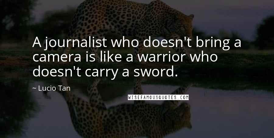 Lucio Tan quotes: A journalist who doesn't bring a camera is like a warrior who doesn't carry a sword.