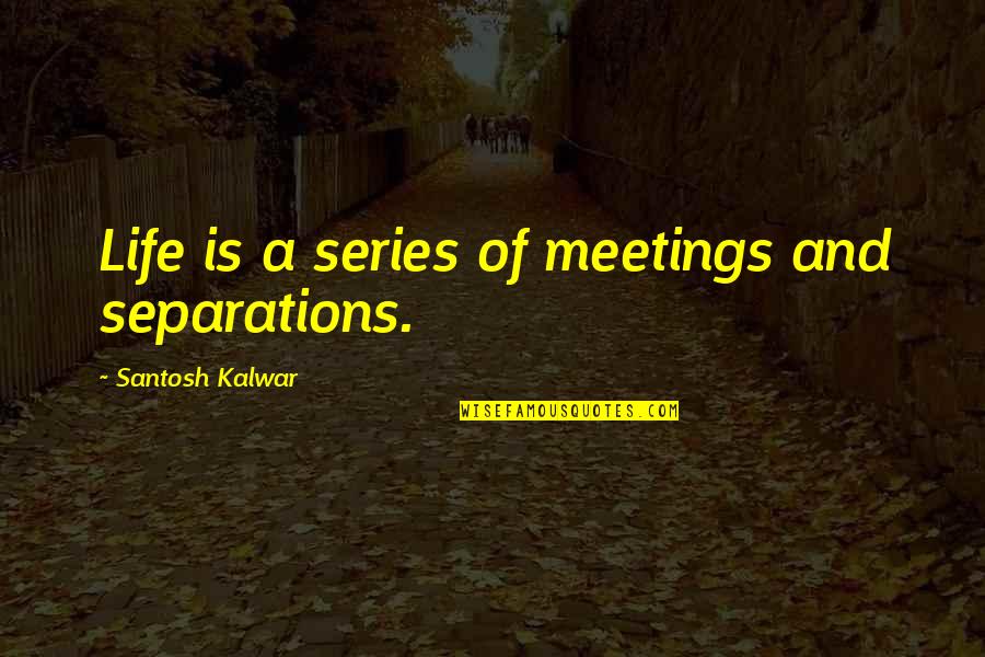 Lucis Salon Quotes By Santosh Kalwar: Life is a series of meetings and separations.