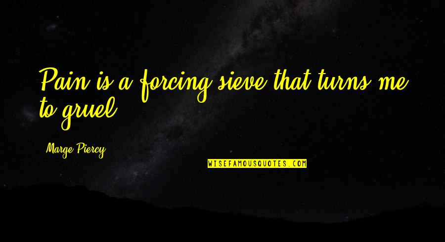 Lucita Aranas Quotes By Marge Piercy: Pain is a forcing sieve that turns me