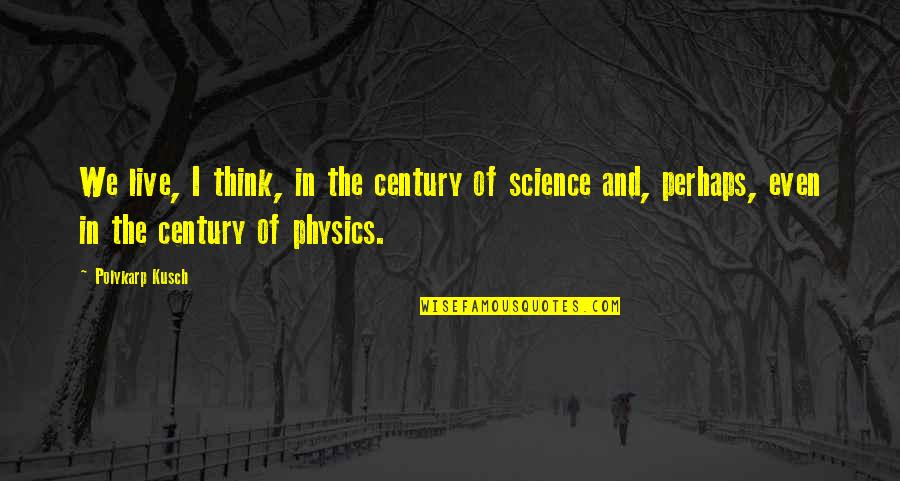 Lucite Console Quotes By Polykarp Kusch: We live, I think, in the century of