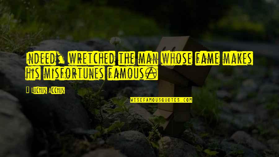 Lucius Accius Quotes By Lucius Accius: Indeed, wretched the man whose fame makes his