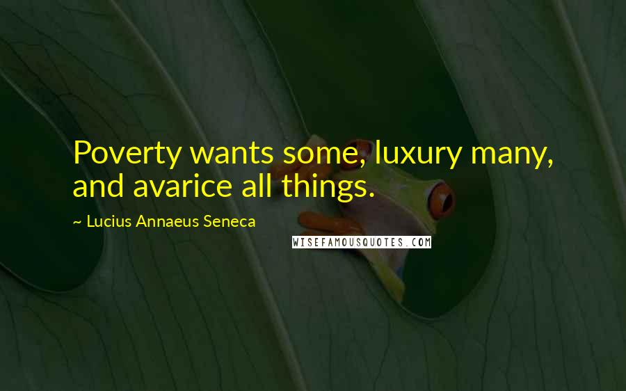 Lucius Annaeus Seneca quotes: Poverty wants some, luxury many, and avarice all things.