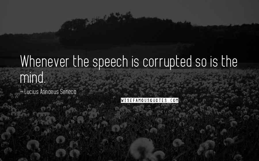 Lucius Annaeus Seneca quotes: Whenever the speech is corrupted so is the mind.