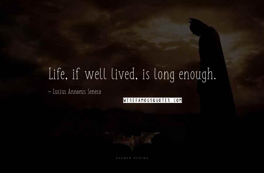 Lucius Annaeus Seneca quotes: Life, if well lived, is long enough.