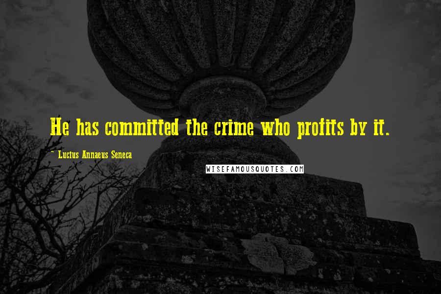 Lucius Annaeus Seneca quotes: He has committed the crime who profits by it.