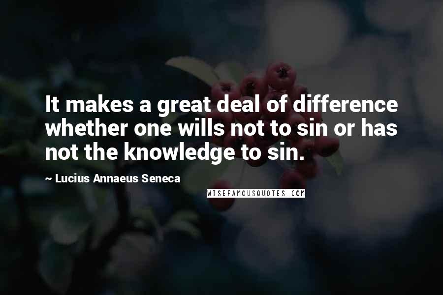 Lucius Annaeus Seneca quotes: It makes a great deal of difference whether one wills not to sin or has not the knowledge to sin.