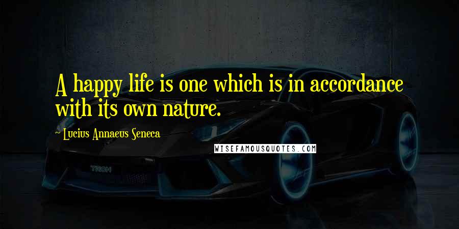 Lucius Annaeus Seneca quotes: A happy life is one which is in accordance with its own nature.