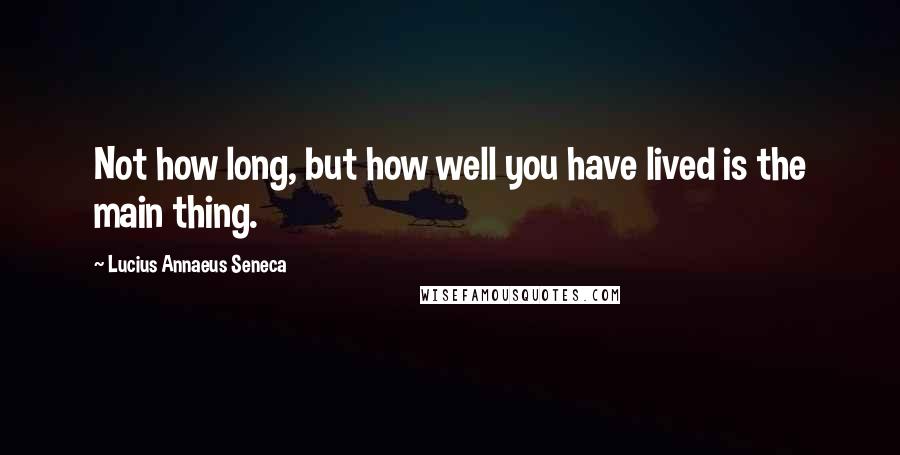 Lucius Annaeus Seneca quotes: Not how long, but how well you have lived is the main thing.