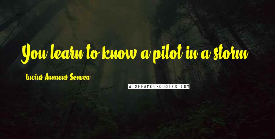 Lucius Annaeus Seneca quotes: You learn to know a pilot in a storm.