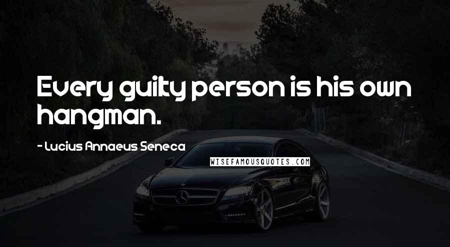 Lucius Annaeus Seneca quotes: Every guilty person is his own hangman.