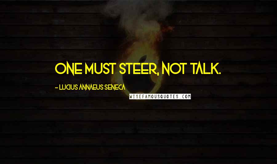 Lucius Annaeus Seneca quotes: One must steer, not talk.