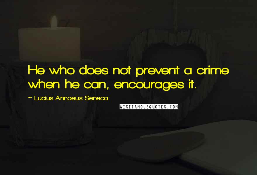 Lucius Annaeus Seneca quotes: He who does not prevent a crime when he can, encourages it.