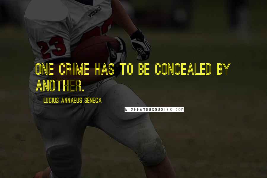 Lucius Annaeus Seneca quotes: One crime has to be concealed by another.