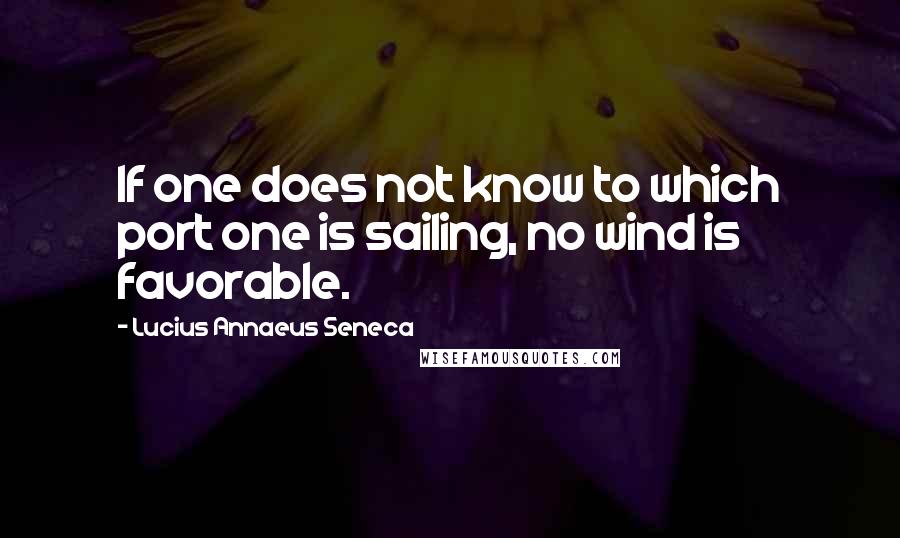 Lucius Annaeus Seneca quotes: If one does not know to which port one is sailing, no wind is favorable.
