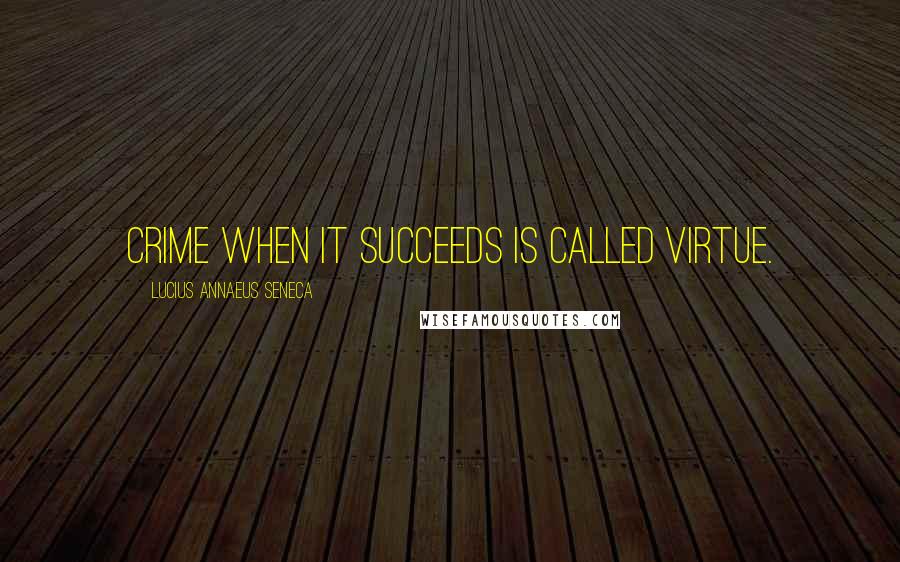 Lucius Annaeus Seneca quotes: Crime when it succeeds is called virtue.