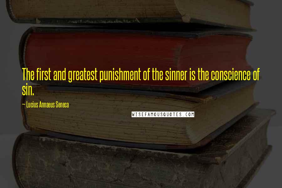 Lucius Annaeus Seneca quotes: The first and greatest punishment of the sinner is the conscience of sin.
