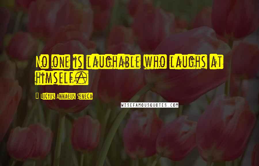 Lucius Annaeus Seneca quotes: No one is laughable who laughs at himself.