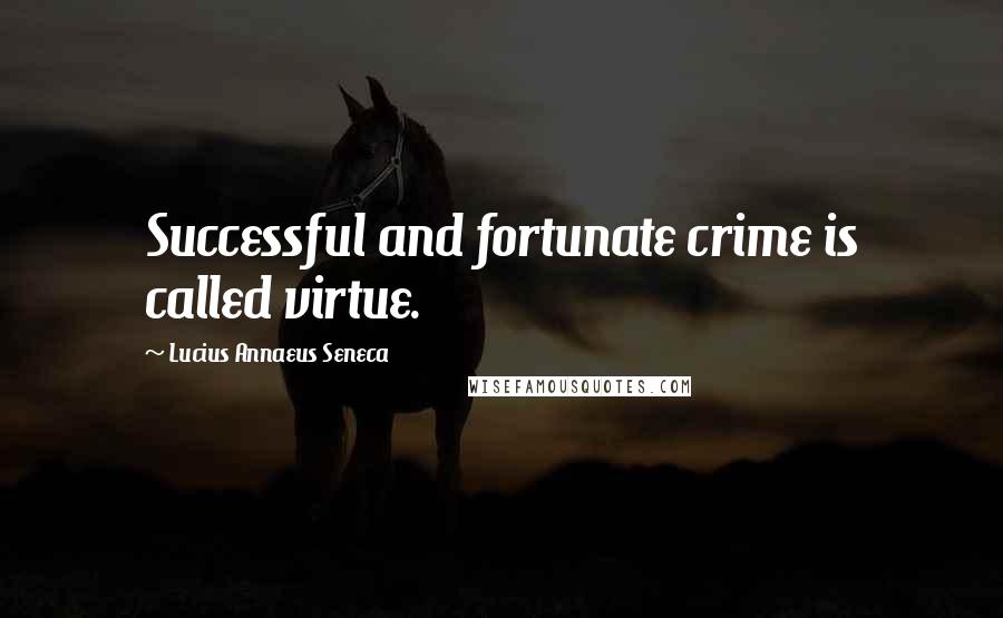 Lucius Annaeus Seneca quotes: Successful and fortunate crime is called virtue.