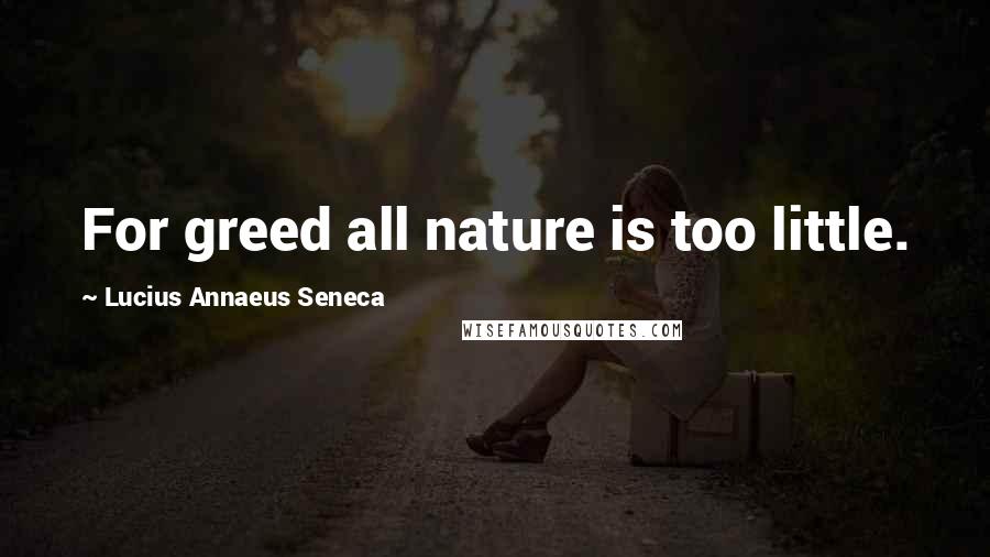 Lucius Annaeus Seneca quotes: For greed all nature is too little.