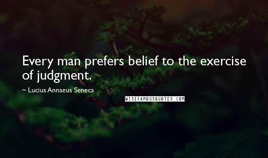 Lucius Annaeus Seneca quotes: Every man prefers belief to the exercise of judgment.