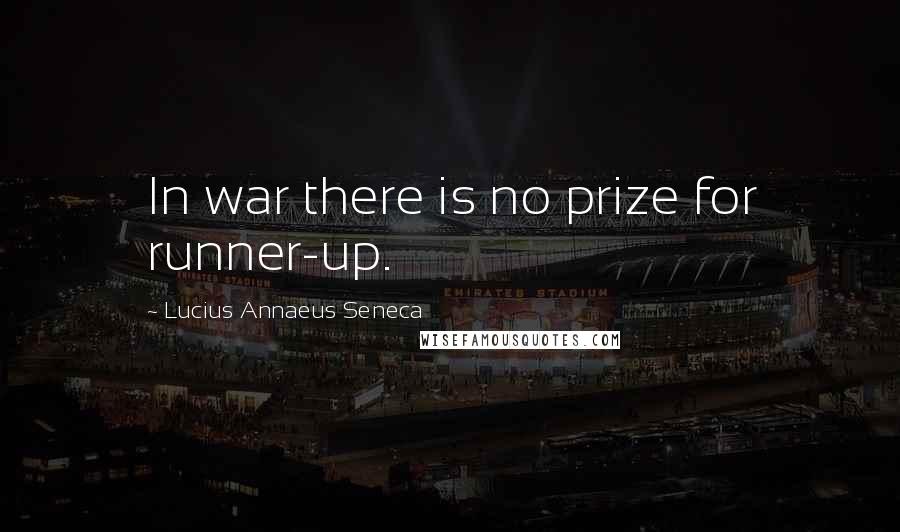 Lucius Annaeus Seneca quotes: In war there is no prize for runner-up.