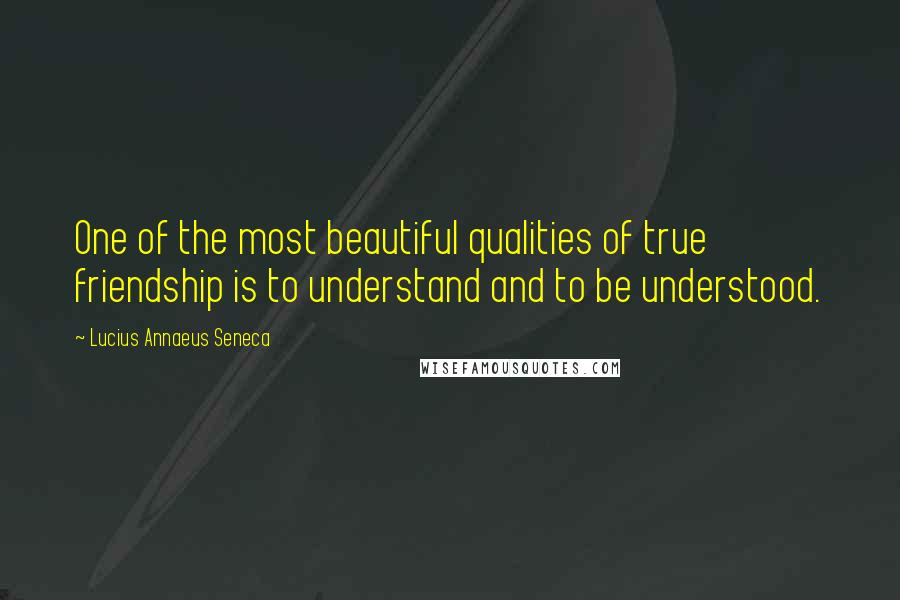 Lucius Annaeus Seneca quotes: One of the most beautiful qualities of true friendship is to understand and to be understood.