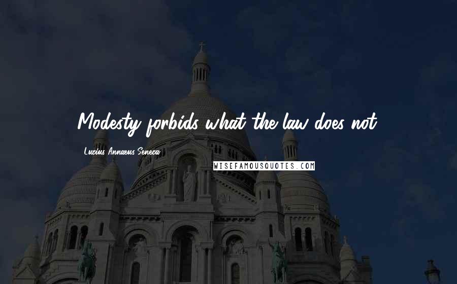 Lucius Annaeus Seneca quotes: Modesty forbids what the law does not.