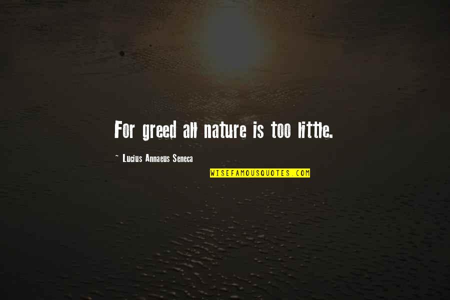 Lucius Annaeus Seneca Quotes By Lucius Annaeus Seneca: For greed all nature is too little. Lucius Annaeus Seneca Quotes By Lucius Annaeus Seneca: For greed all nature is too little.