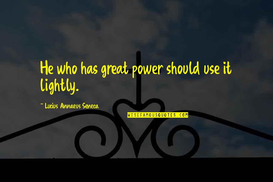 Lucius Annaeus Seneca Quotes By Lucius Annaeus Seneca: He who has great power should use it Lucius Annaeus Seneca Quotes By Lucius Annaeus Seneca: He who has great power should use it