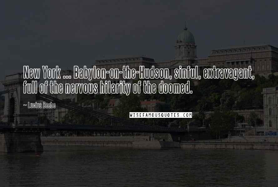 Lucius Beebe quotes: New York ... Babylon-on-the-Hudson, sinful, extravagant, full of the nervous hilarity of the doomed. Lucius Beebe quotes: New York ... Babylon-on-the-Hudson, sinful, extravagant, full of the nervous hilarity of the doomed.